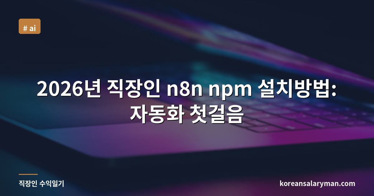 2026년 직장인 n8n npm 설치방법: 자동화 첫걸음