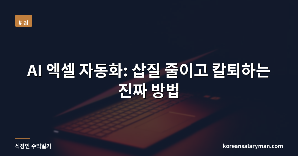 AI 엑셀 자동화: 삽질 줄이고 칼퇴하는 진짜 방법