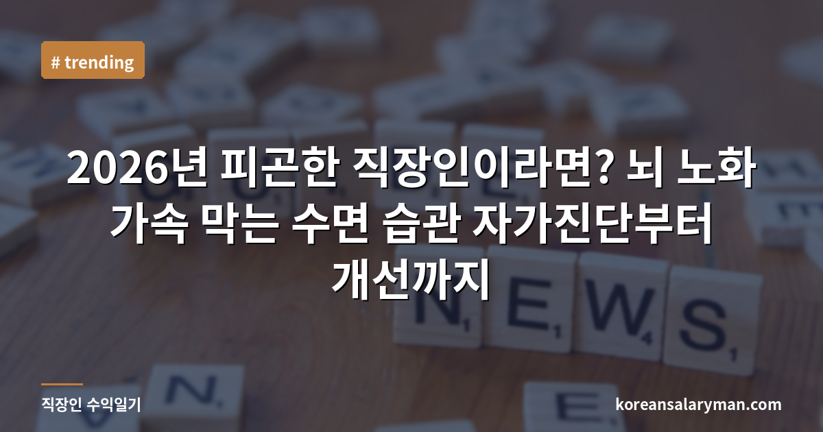2026년 피곤한 직장인이라면? 뇌 노화 가속 막는 수면 습관 자가진단부터 개선까지
