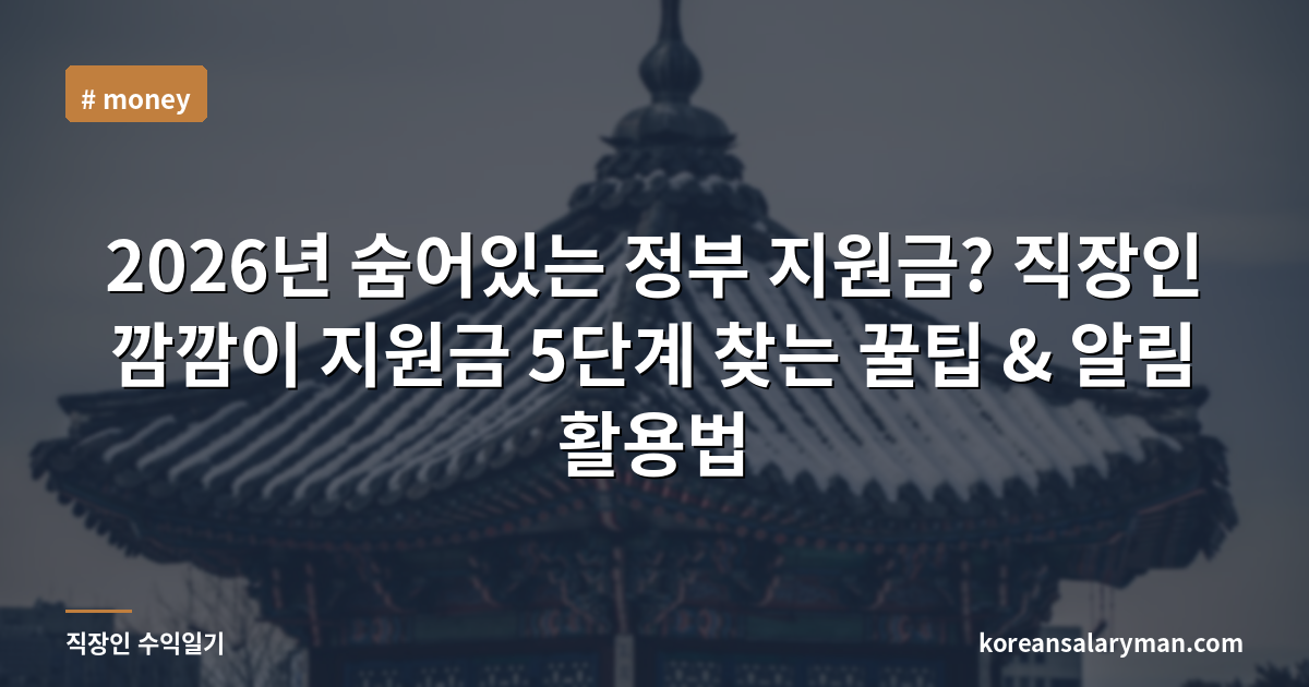 2026년 숨어있는 정부 지원금? 직장인 깜깜이 지원금 5단계 찾는 꿀팁 & 알림 활용법