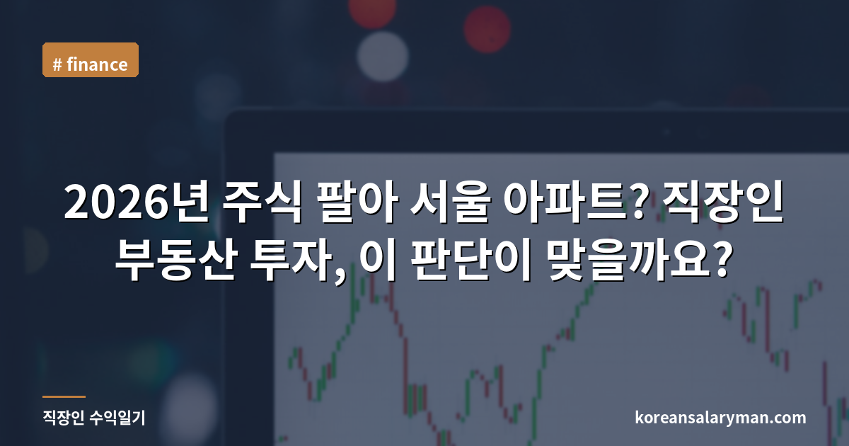 2026년 주식 팔아 서울 아파트? 직장인 부동산 투자, 이 판단이 맞을까요?