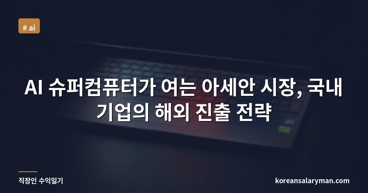 AI 슈퍼컴퓨터가 여는 아세안 시장, 국내 기업의 해외 진출 전략