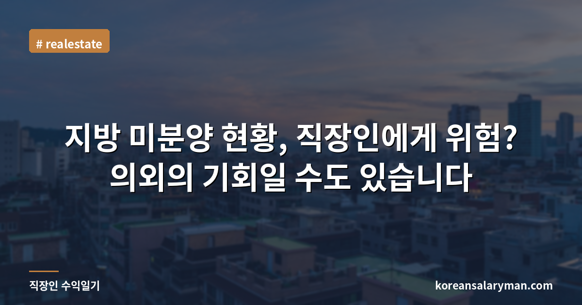지방 미분양 현황, 직장인에게 위험? 의외의 기회일 수도 있습니다