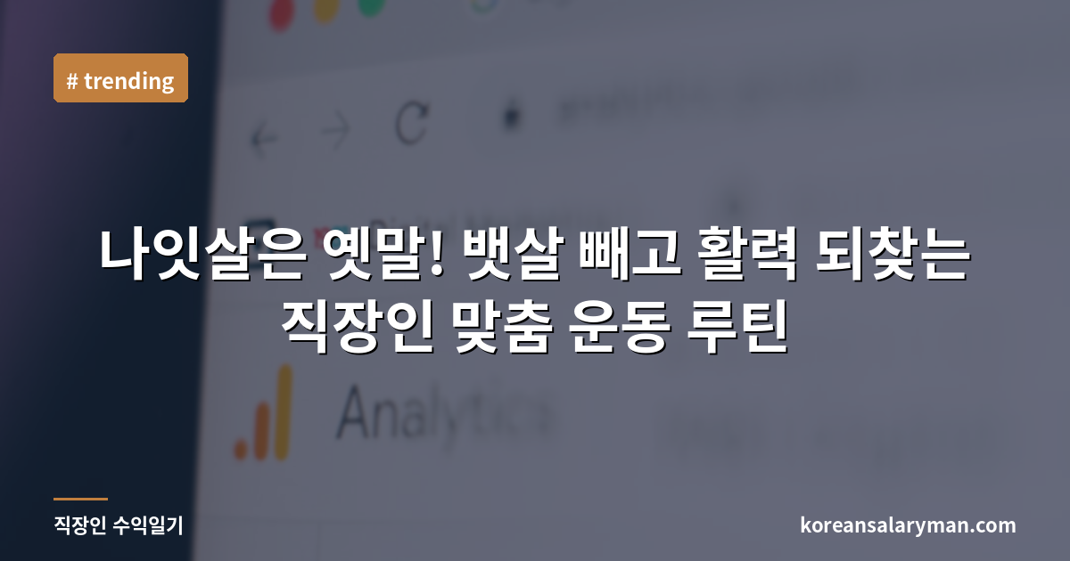 나잇살은 옛말! 뱃살 빼고 활력 되찾는 직장인 맞춤 운동 루틴