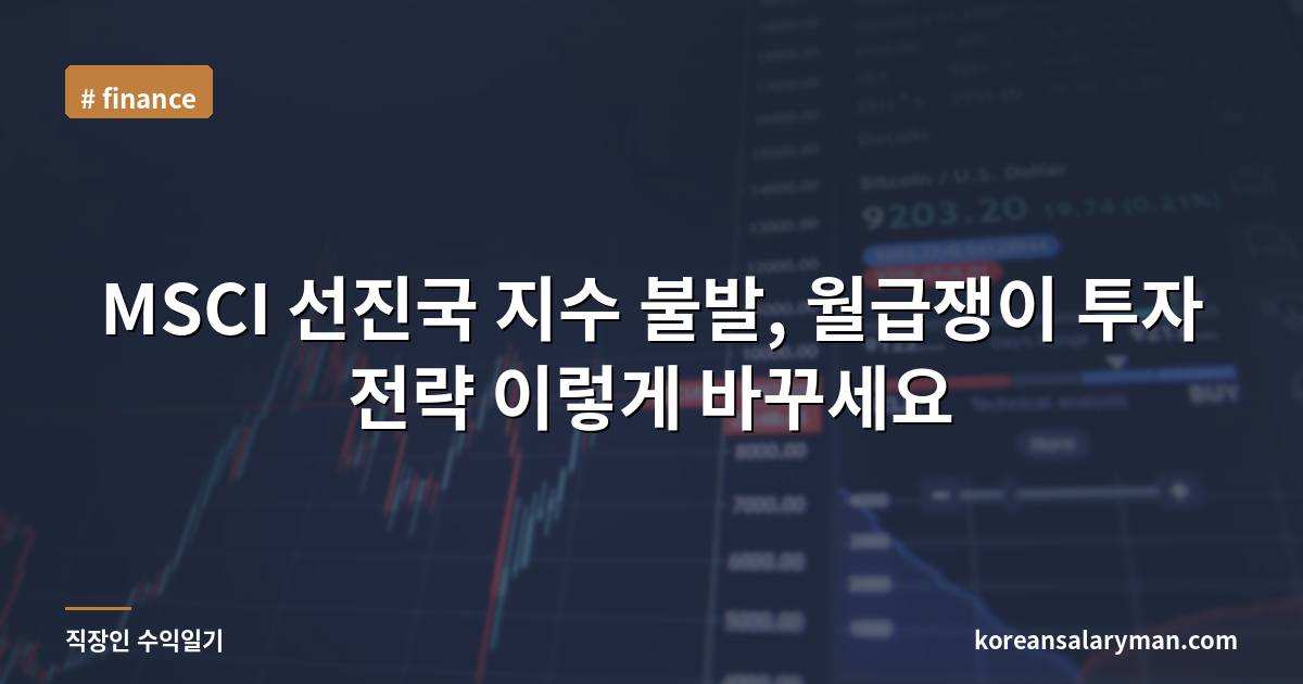 MSCI 선진국 지수 불발, 월급쟁이 투자 전략 이렇게 바꾸세요