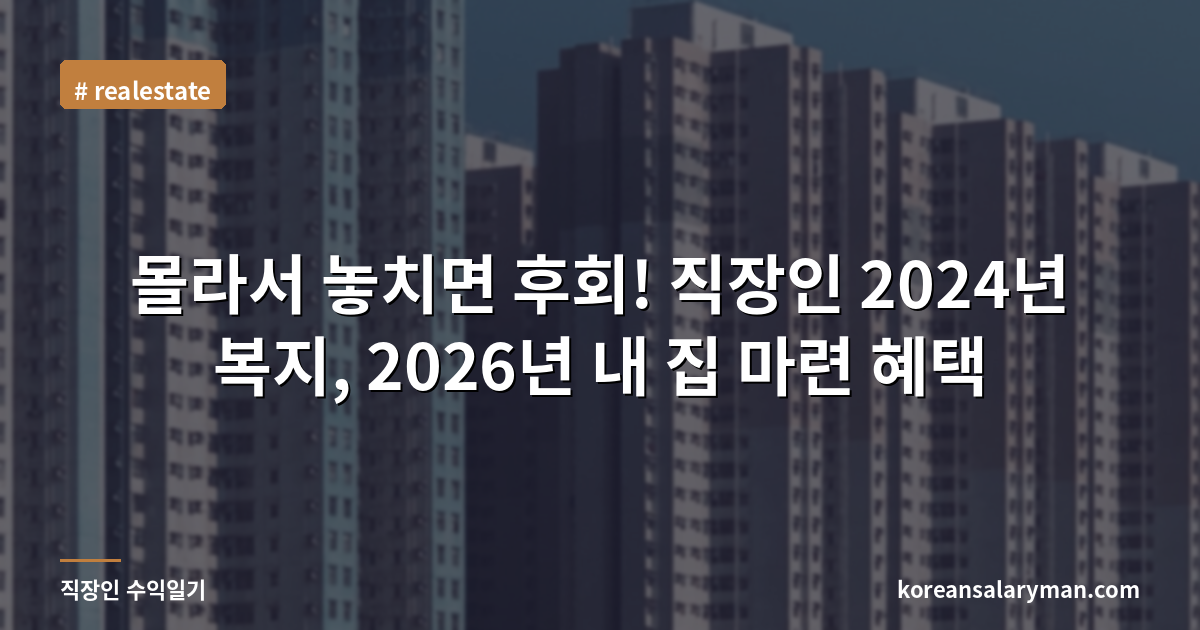 몰라서 놓치면 후회! 직장인 2024년 복지, 2026년 내 집 마련 혜택
