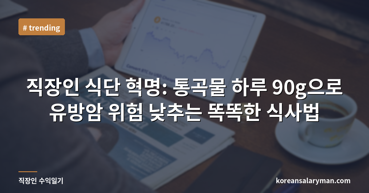 직장인 식단 혁명: 통곡물 하루 90g으로 유방암 위험 낮추는 똑똑한 식사법