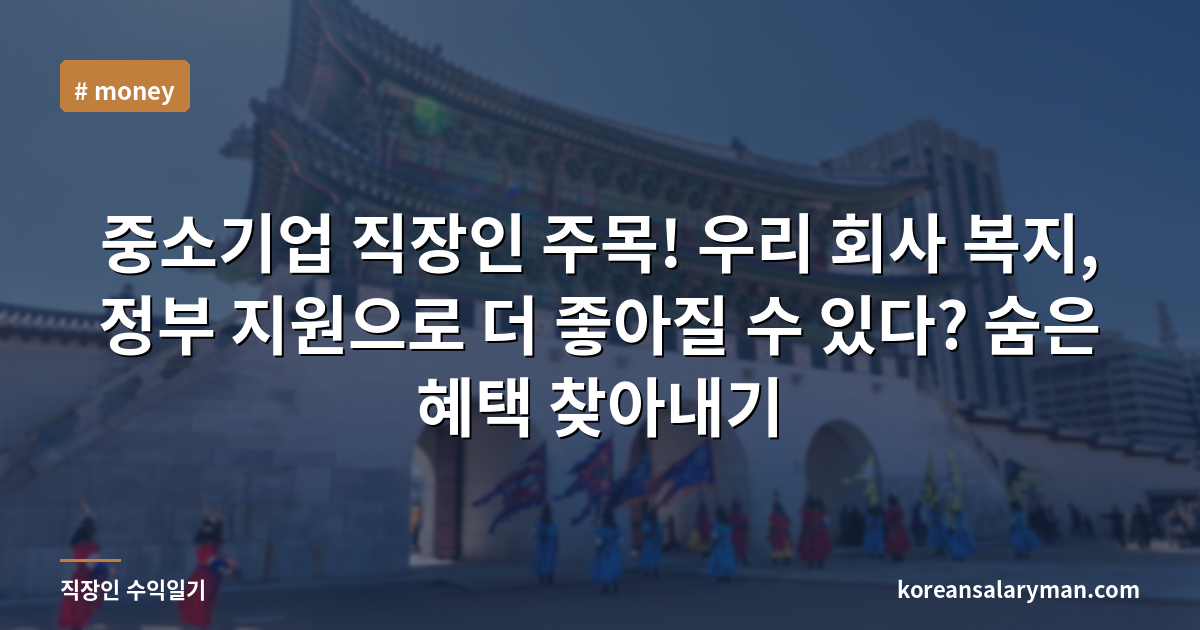 중소기업 직장인 주목! 우리 회사 복지, 정부 지원으로 더 좋아질 수 있다? 숨은 혜택 찾아내기