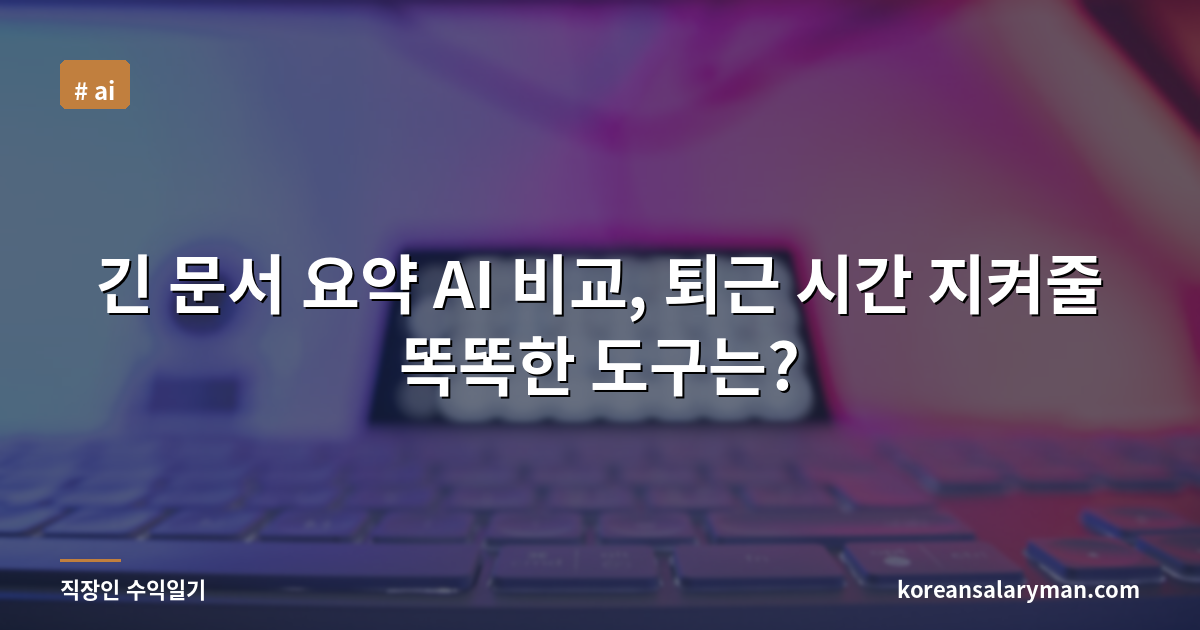 긴 문서 요약 AI 비교, 퇴근 시간 지켜줄 똑똑한 도구는?
