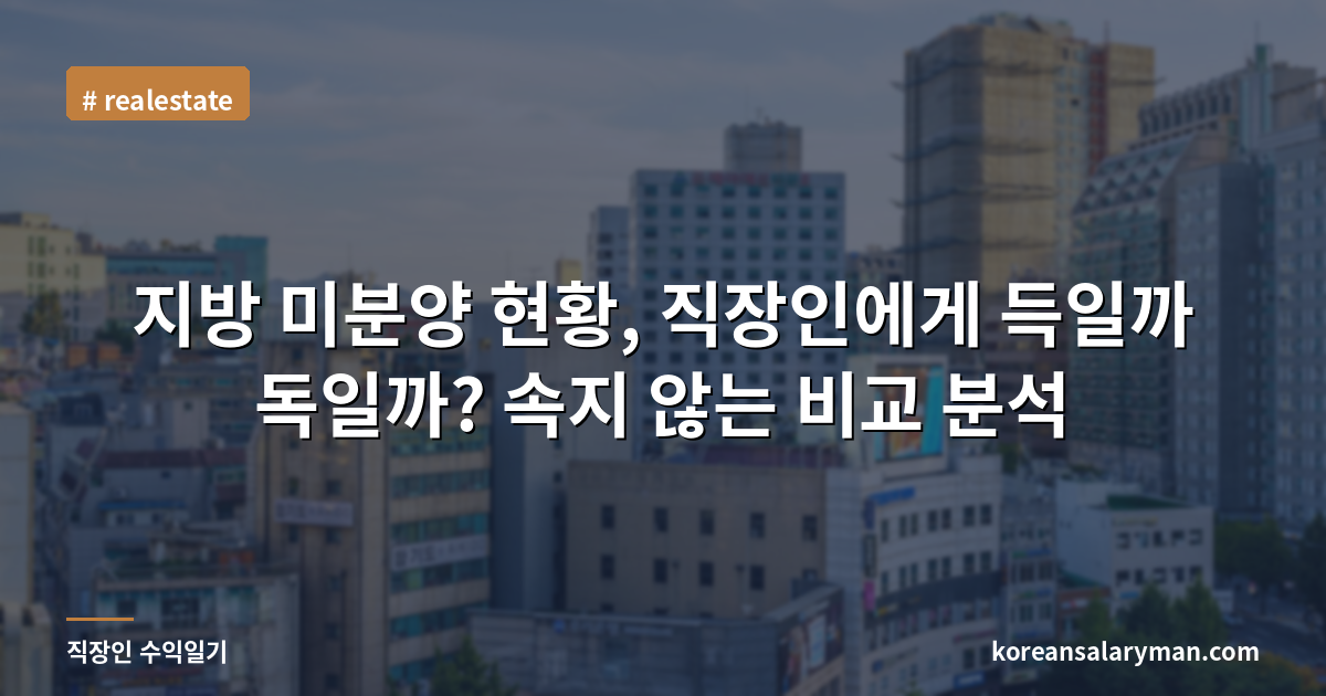 지방 미분양 현황, 직장인에게 득일까 독일까? 속지 않는 비교 분석