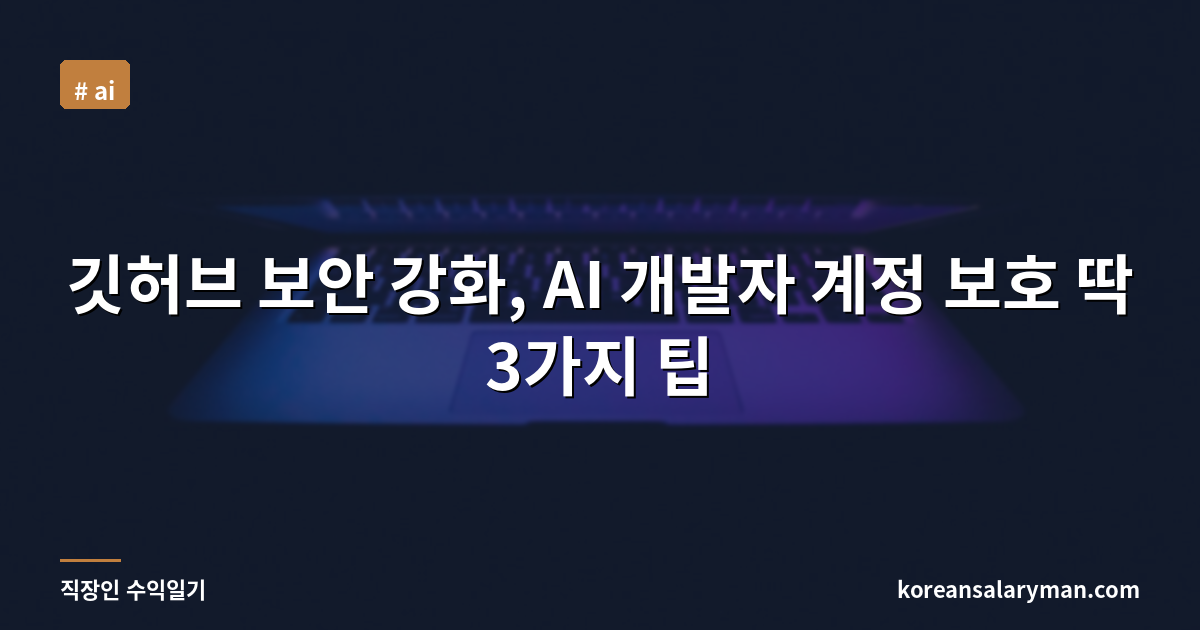깃허브 보안 강화, AI 개발자 계정 보호 딱 3가지 팁