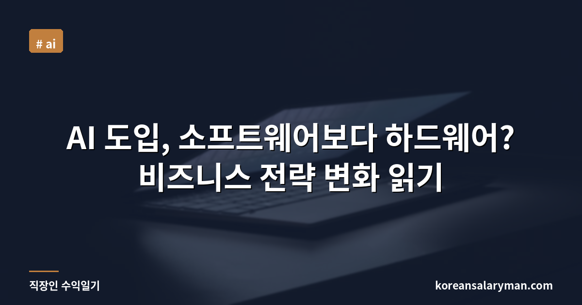 AI 도입, 소프트웨어보다 하드웨어? 비즈니스 전략 변화 읽기