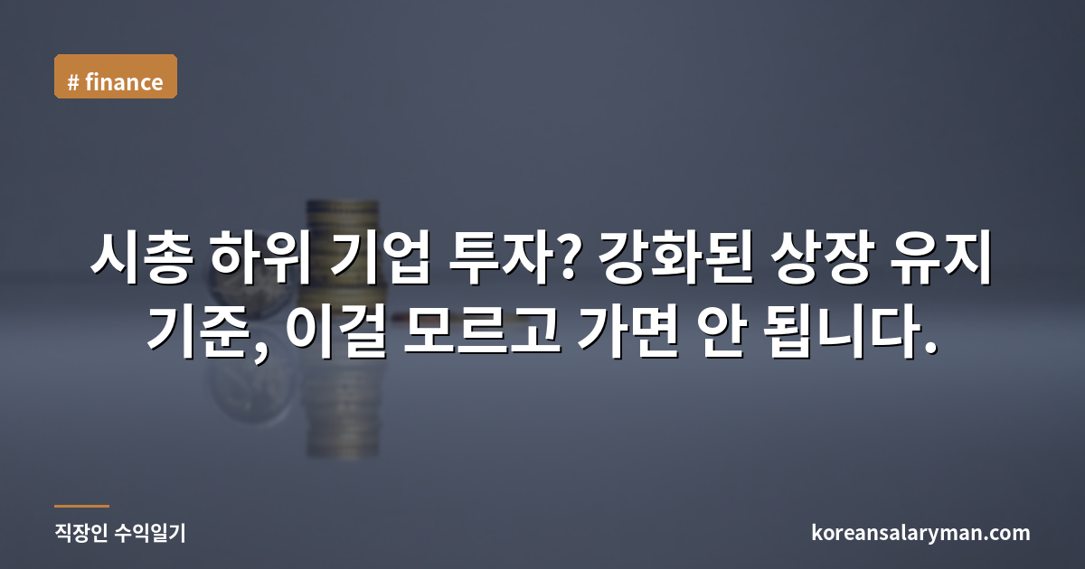 시총 하위 기업 투자? 강화된 상장 유지 기준, 이걸 모르고 가면 안 됩니다.