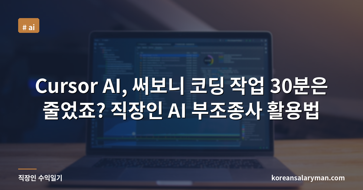 Cursor AI, 써보니 코딩 작업 30분은 줄었죠? 직장인 AI 부조종사 활용법