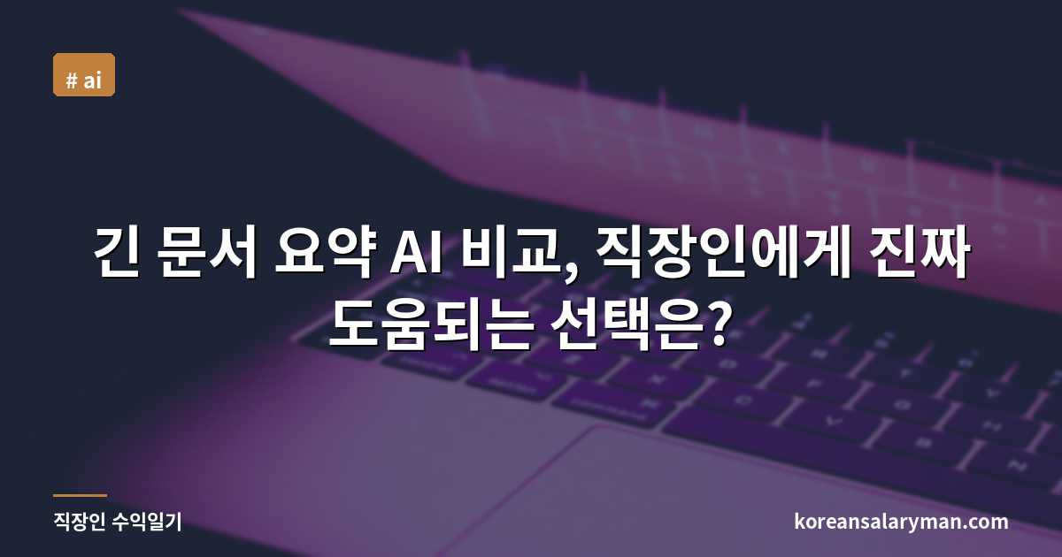 긴 문서 요약 AI 비교, 직장인에게 진짜 도움되는 선택은?