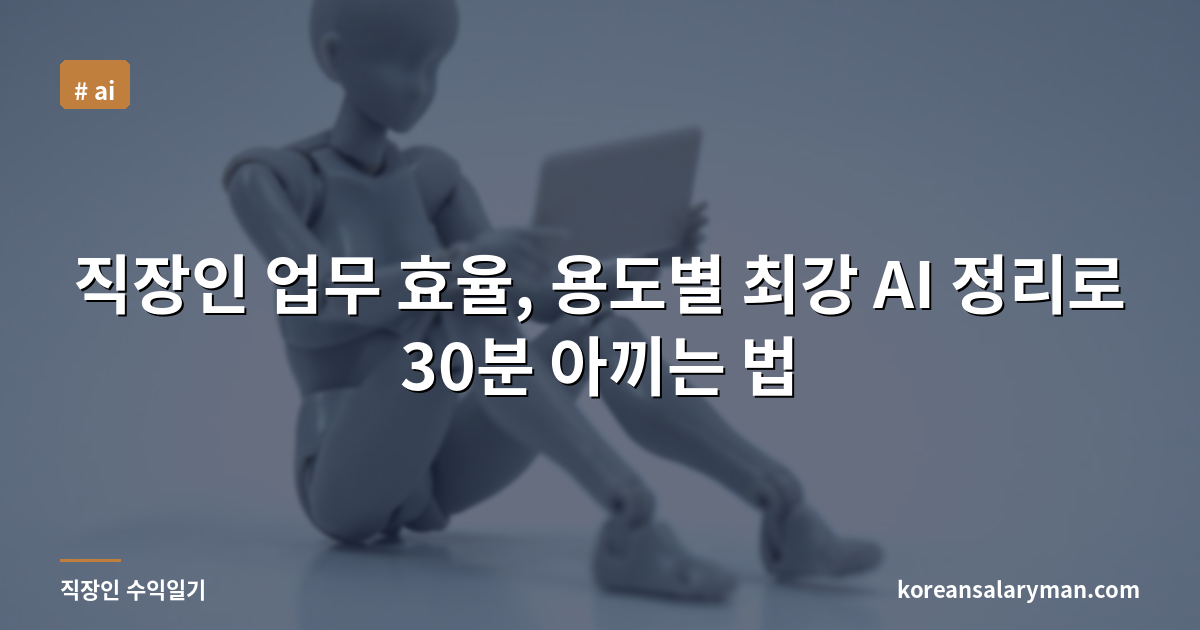 직장인 업무 효율, 용도별 최강 AI 정리로 30분 아끼는 법