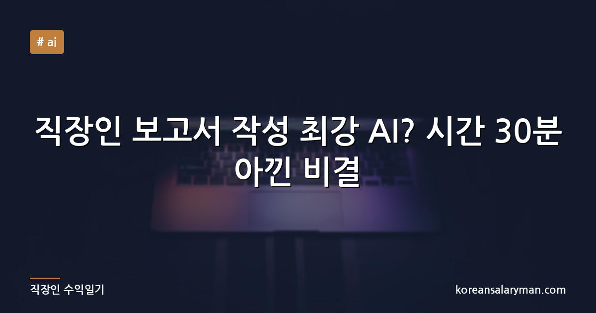 직장인 보고서 작성 최강 AI? 시간 30분 아낀 비결